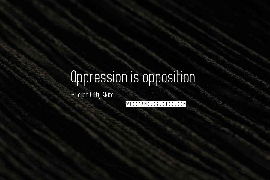 Lailah Gifty Akita Quotes: Oppression is opposition.