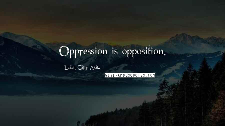 Lailah Gifty Akita Quotes: Oppression is opposition.