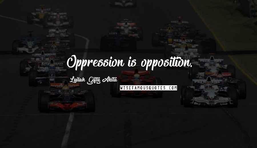 Lailah Gifty Akita Quotes: Oppression is opposition.