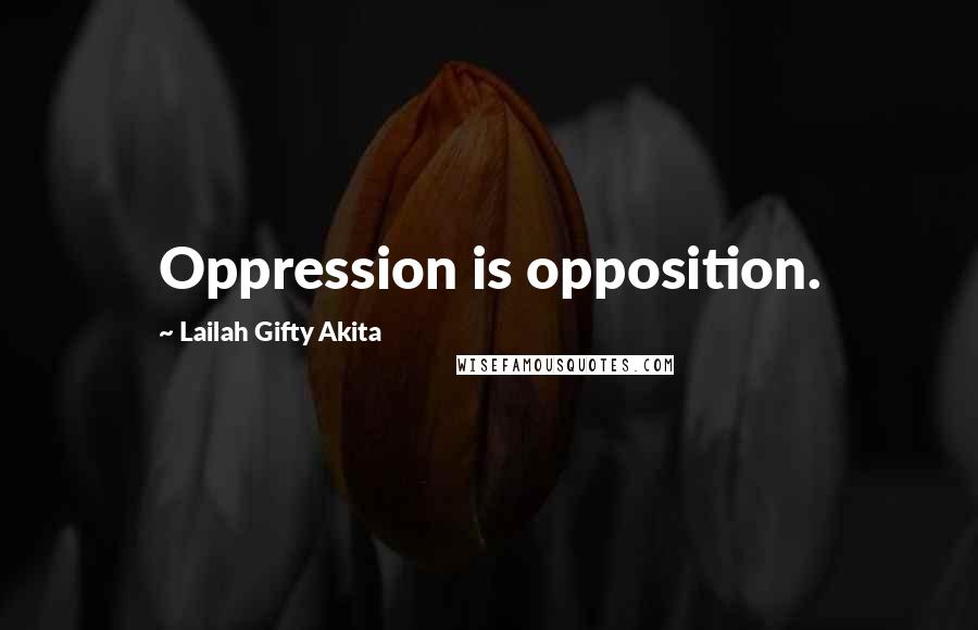 Lailah Gifty Akita Quotes: Oppression is opposition.