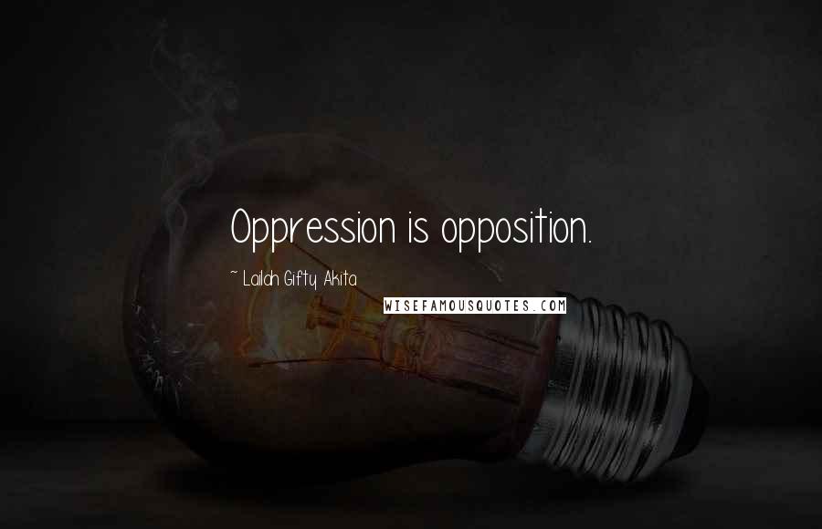 Lailah Gifty Akita Quotes: Oppression is opposition.