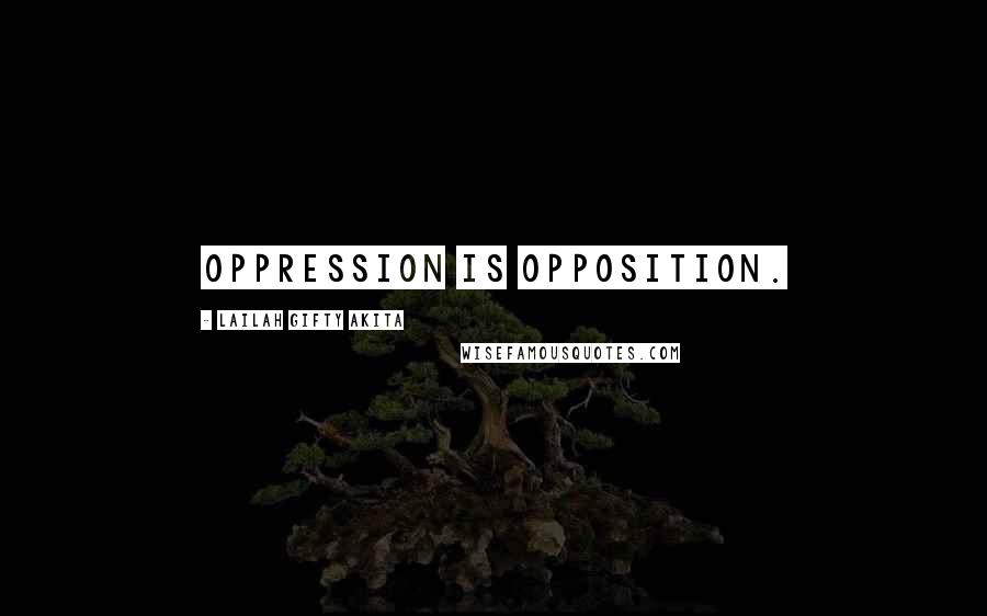 Lailah Gifty Akita Quotes: Oppression is opposition.