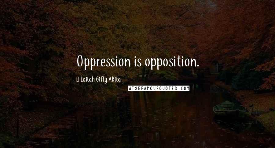 Lailah Gifty Akita Quotes: Oppression is opposition.
