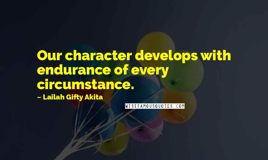 Lailah Gifty Akita Quotes: Our character develops with endurance of every circumstance.