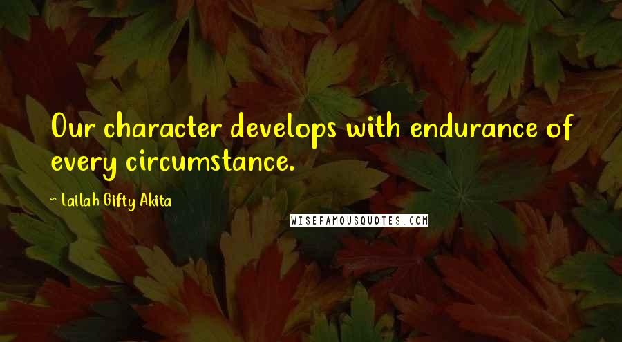 Lailah Gifty Akita Quotes: Our character develops with endurance of every circumstance.