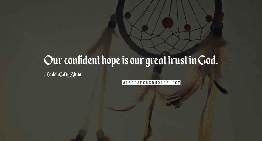 Lailah Gifty Akita Quotes: Our confident hope is our great trust in God.