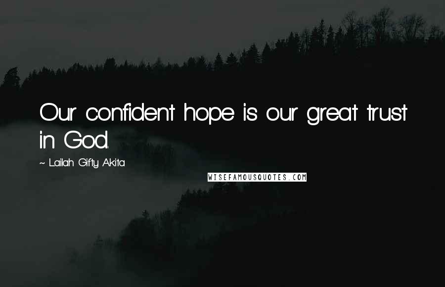 Lailah Gifty Akita Quotes: Our confident hope is our great trust in God.