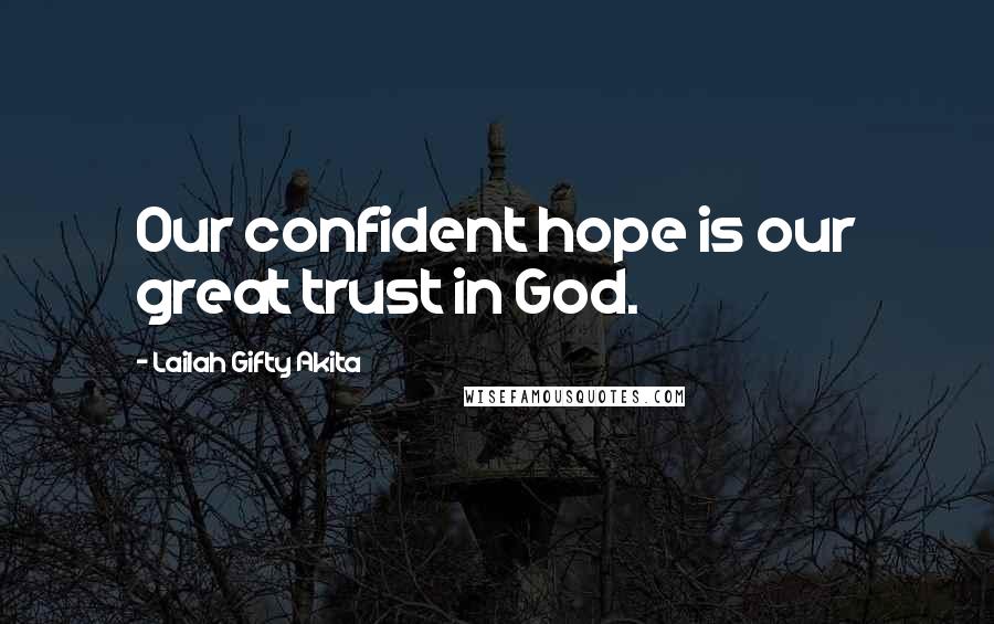 Lailah Gifty Akita Quotes: Our confident hope is our great trust in God.