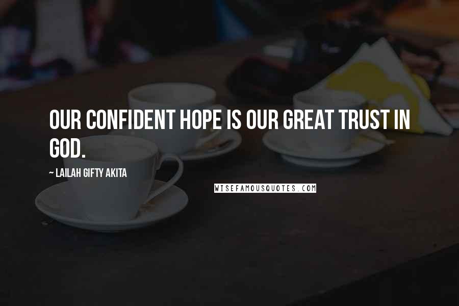 Lailah Gifty Akita Quotes: Our confident hope is our great trust in God.