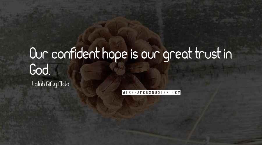 Lailah Gifty Akita Quotes: Our confident hope is our great trust in God.