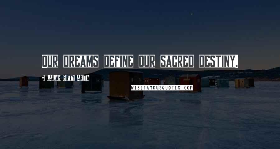 Lailah Gifty Akita Quotes: Our dreams define our sacred destiny.
