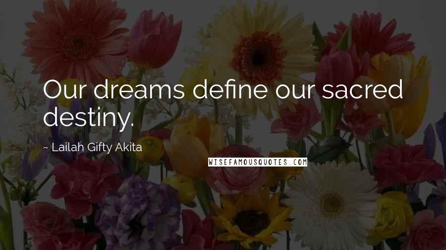 Lailah Gifty Akita Quotes: Our dreams define our sacred destiny.