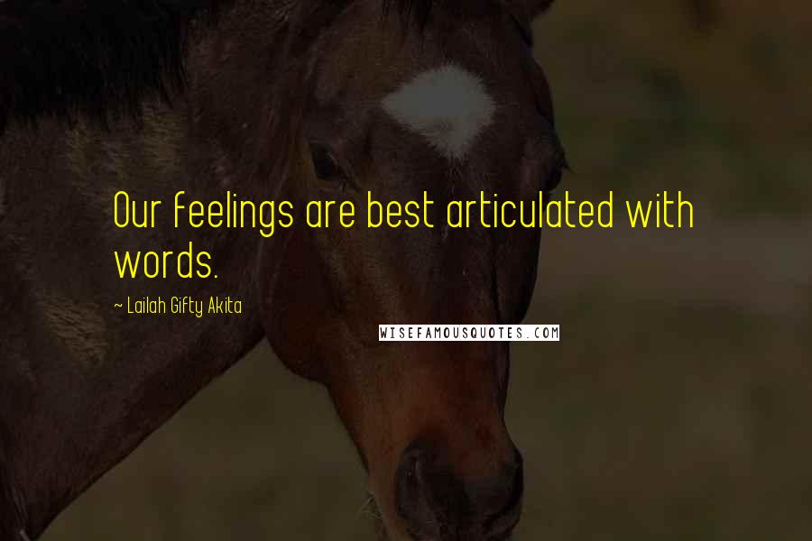 Lailah Gifty Akita Quotes: Our feelings are best articulated with words.