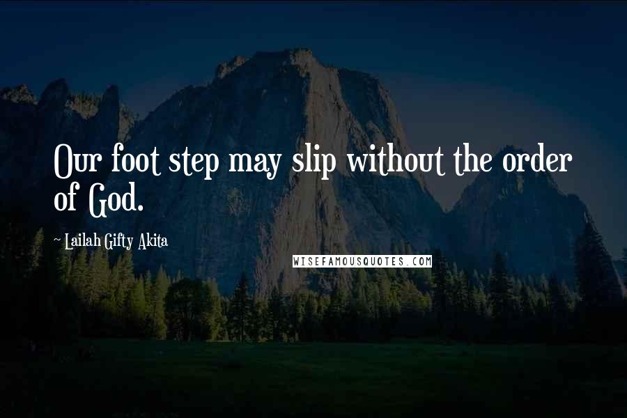 Lailah Gifty Akita Quotes: Our foot step may slip without the order of God.