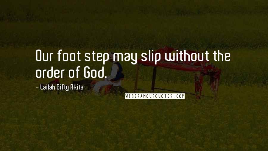 Lailah Gifty Akita Quotes: Our foot step may slip without the order of God.