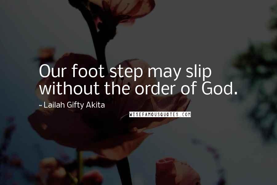 Lailah Gifty Akita Quotes: Our foot step may slip without the order of God.