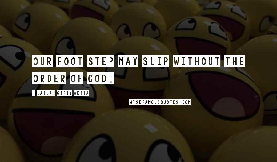 Lailah Gifty Akita Quotes: Our foot step may slip without the order of God.