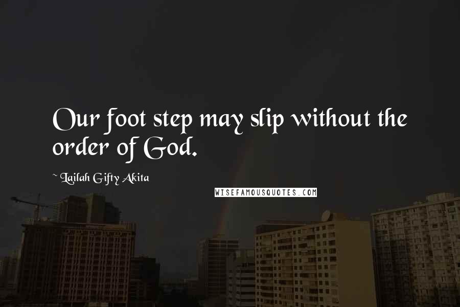 Lailah Gifty Akita Quotes: Our foot step may slip without the order of God.