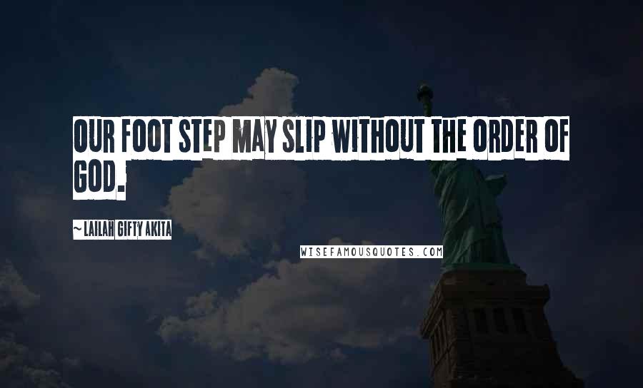 Lailah Gifty Akita Quotes: Our foot step may slip without the order of God.