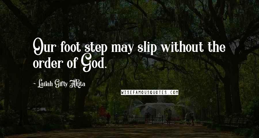 Lailah Gifty Akita Quotes: Our foot step may slip without the order of God.