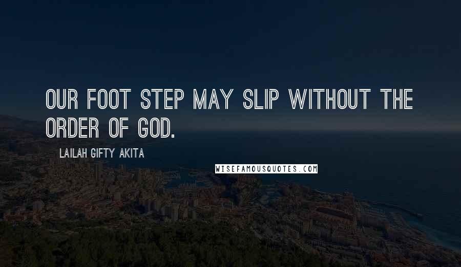 Lailah Gifty Akita Quotes: Our foot step may slip without the order of God.