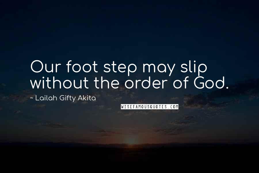 Lailah Gifty Akita Quotes: Our foot step may slip without the order of God.