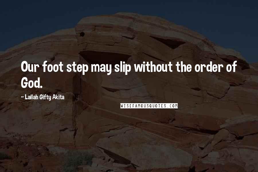 Lailah Gifty Akita Quotes: Our foot step may slip without the order of God.