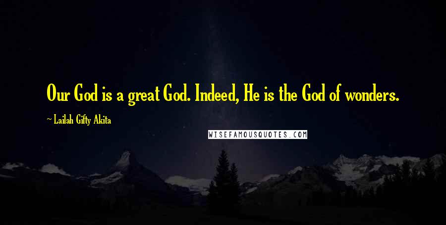 Lailah Gifty Akita Quotes: Our God is a great God. Indeed, He is the God of wonders.