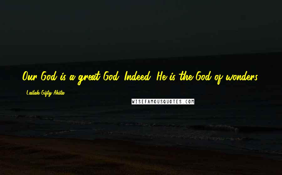 Lailah Gifty Akita Quotes: Our God is a great God. Indeed, He is the God of wonders.