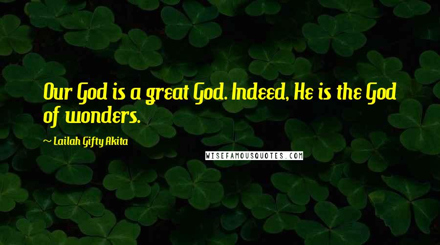 Lailah Gifty Akita Quotes: Our God is a great God. Indeed, He is the God of wonders.