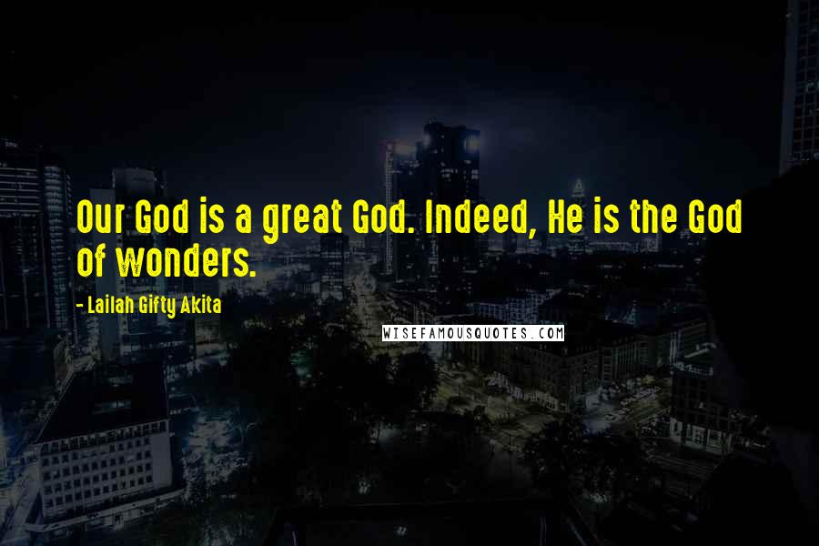 Lailah Gifty Akita Quotes: Our God is a great God. Indeed, He is the God of wonders.