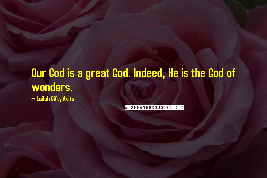 Lailah Gifty Akita Quotes: Our God is a great God. Indeed, He is the God of wonders.