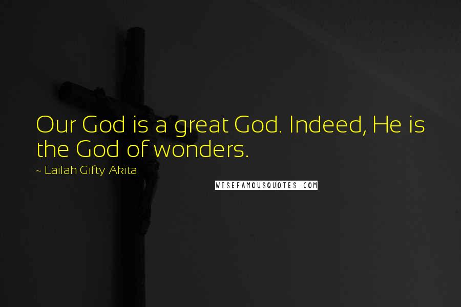 Lailah Gifty Akita Quotes: Our God is a great God. Indeed, He is the God of wonders.