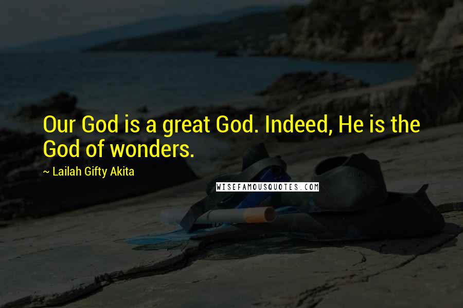 Lailah Gifty Akita Quotes: Our God is a great God. Indeed, He is the God of wonders.