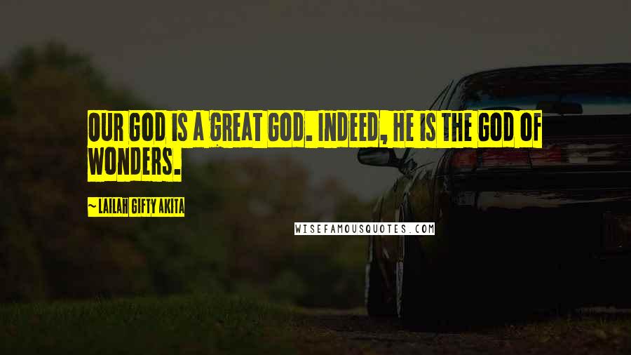 Lailah Gifty Akita Quotes: Our God is a great God. Indeed, He is the God of wonders.