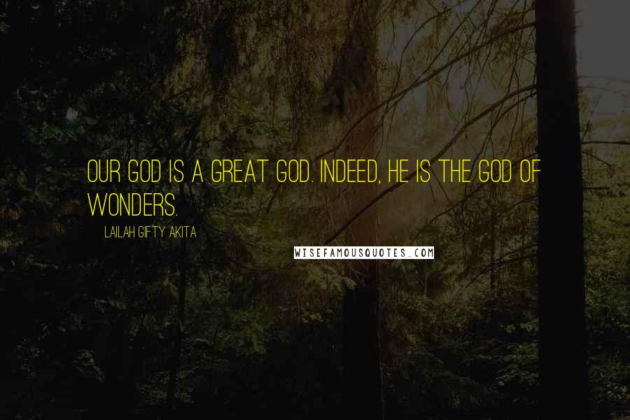 Lailah Gifty Akita Quotes: Our God is a great God. Indeed, He is the God of wonders.