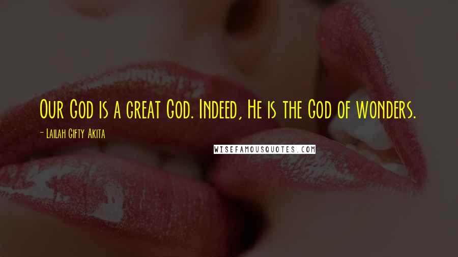 Lailah Gifty Akita Quotes: Our God is a great God. Indeed, He is the God of wonders.