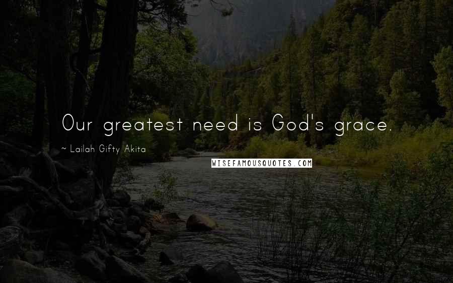 Lailah Gifty Akita Quotes: Our greatest need is God's grace.