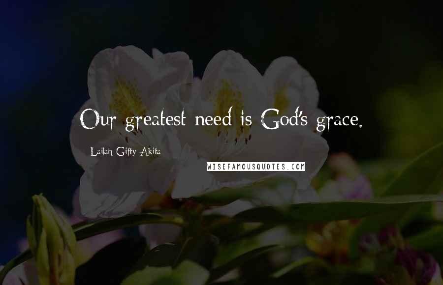 Lailah Gifty Akita Quotes: Our greatest need is God's grace.