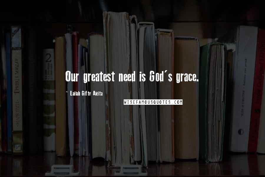 Lailah Gifty Akita Quotes: Our greatest need is God's grace.