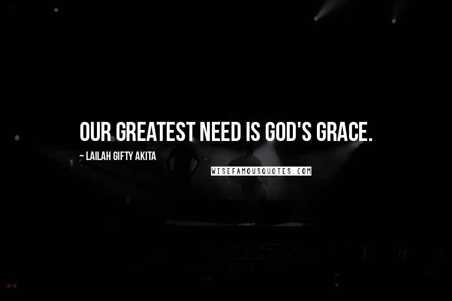 Lailah Gifty Akita Quotes: Our greatest need is God's grace.