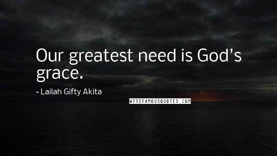 Lailah Gifty Akita Quotes: Our greatest need is God's grace.