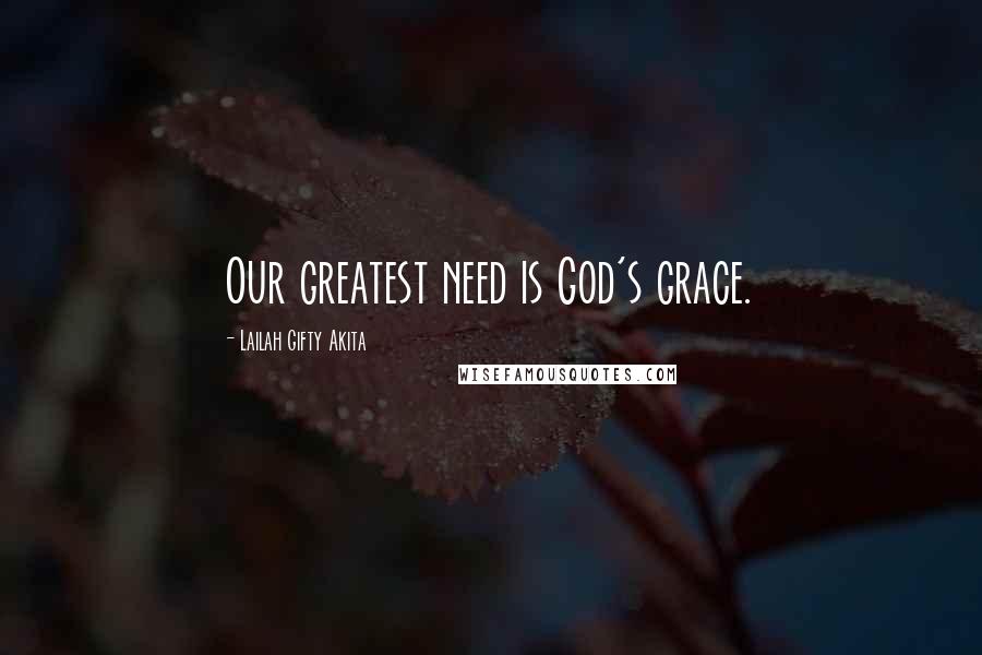 Lailah Gifty Akita Quotes: Our greatest need is God's grace.