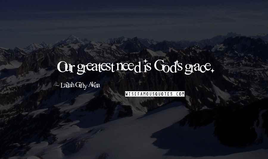 Lailah Gifty Akita Quotes: Our greatest need is God's grace.