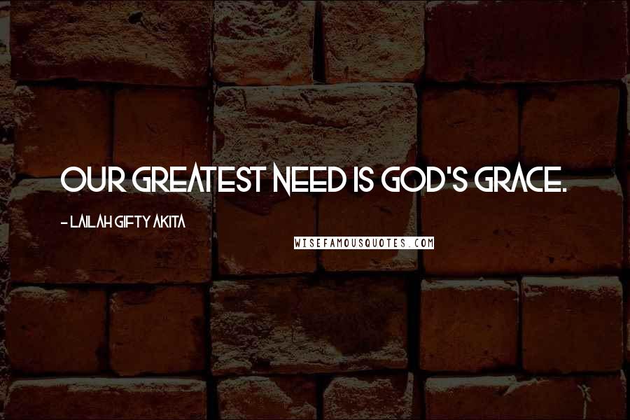 Lailah Gifty Akita Quotes: Our greatest need is God's grace.