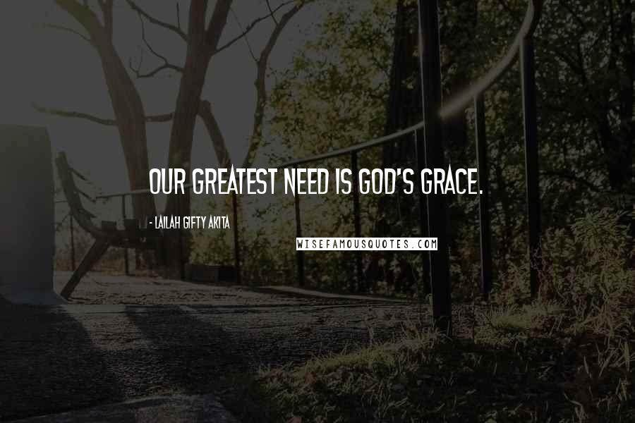 Lailah Gifty Akita Quotes: Our greatest need is God's grace.