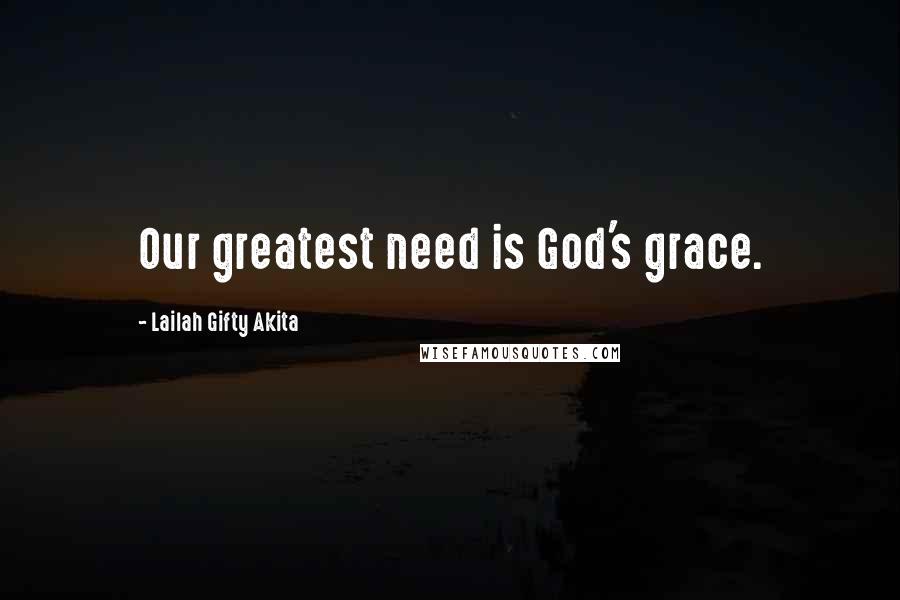 Lailah Gifty Akita Quotes: Our greatest need is God's grace.