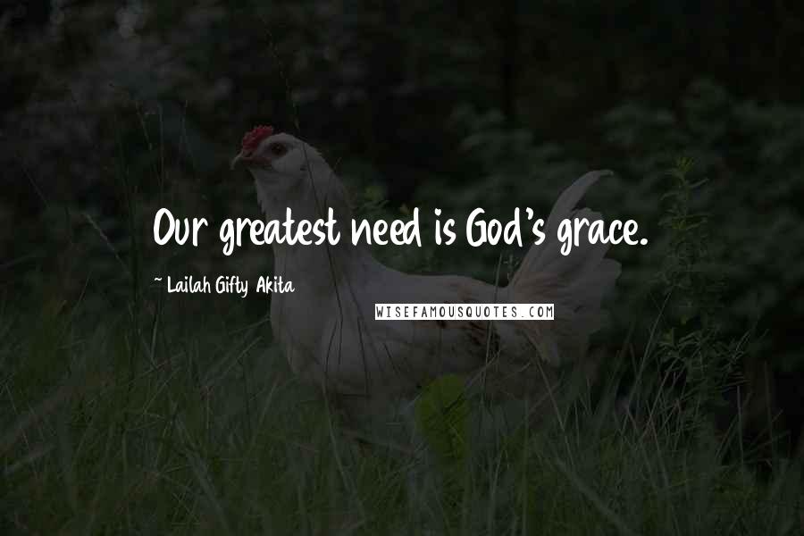 Lailah Gifty Akita Quotes: Our greatest need is God's grace.