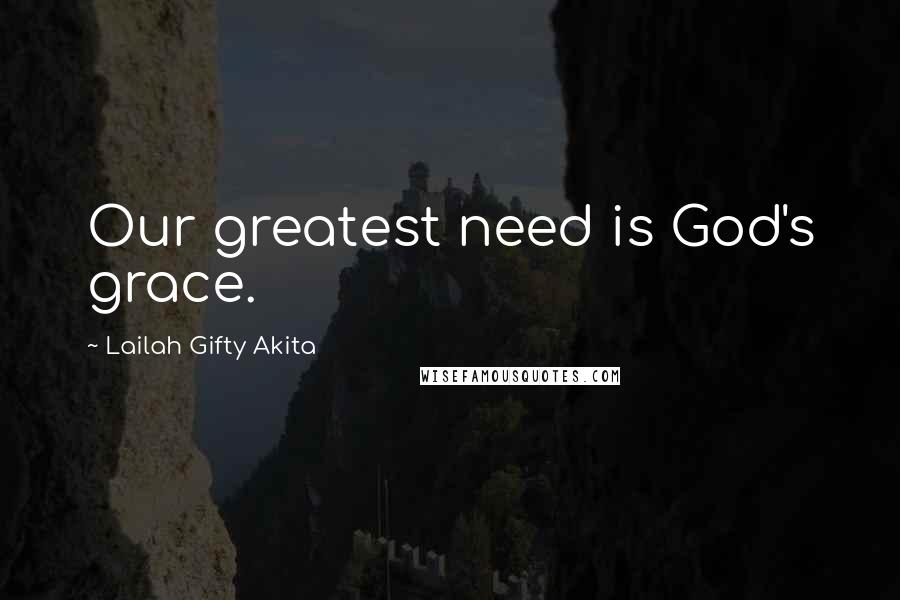 Lailah Gifty Akita Quotes: Our greatest need is God's grace.