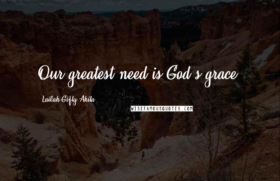 Lailah Gifty Akita Quotes: Our greatest need is God's grace.